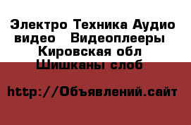 Электро-Техника Аудио-видео - Видеоплееры. Кировская обл.,Шишканы слоб.